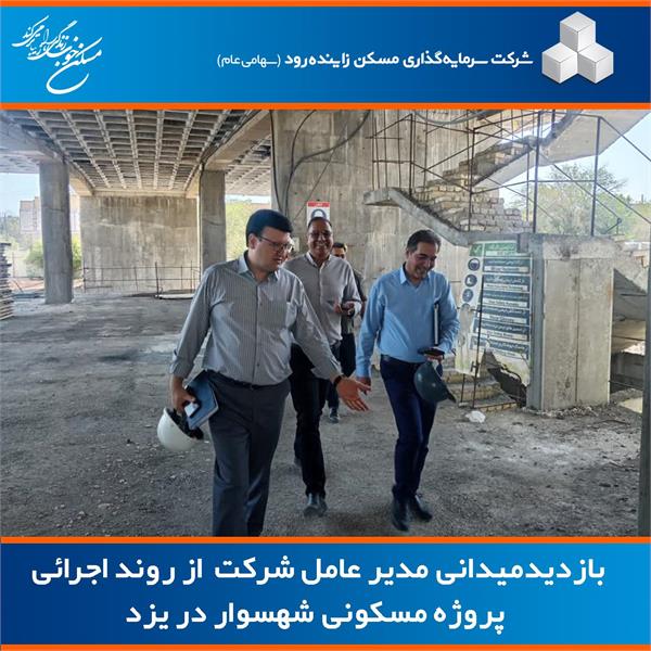 بازدید مدیرعامل شرکت سرمایه‌گذاری مسکن زاینده‌رود، از پروژه مسکونی شهسوار یزد